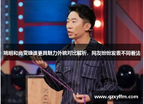 姚明和尚雯婕谁更具魅力外貌对比解析，网友纷纷发表不同看法