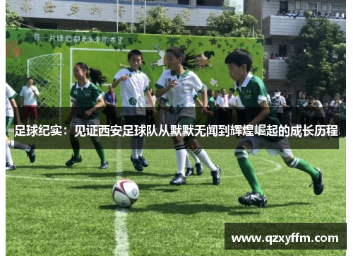 足球纪实：见证西安足球队从默默无闻到辉煌崛起的成长历程